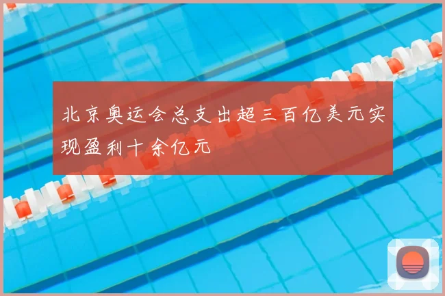 北京奥运会总支出超三百亿美元实现盈利十余亿元