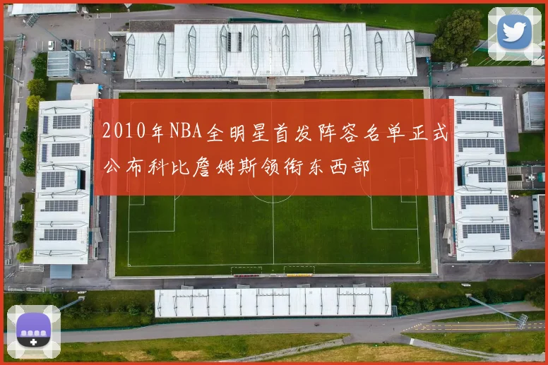 2010年NBA全明星首发阵容名单正式公布科比詹姆斯领衔东西部
