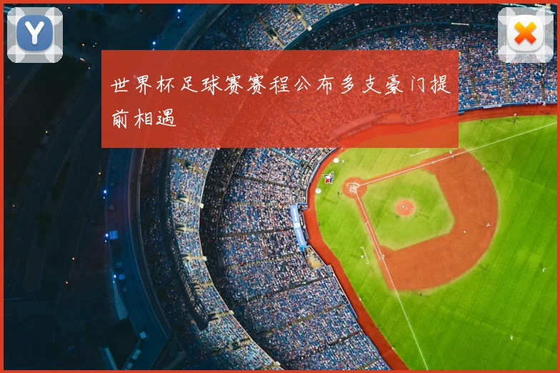 世界杯足球赛赛程公布多支豪门提前相遇