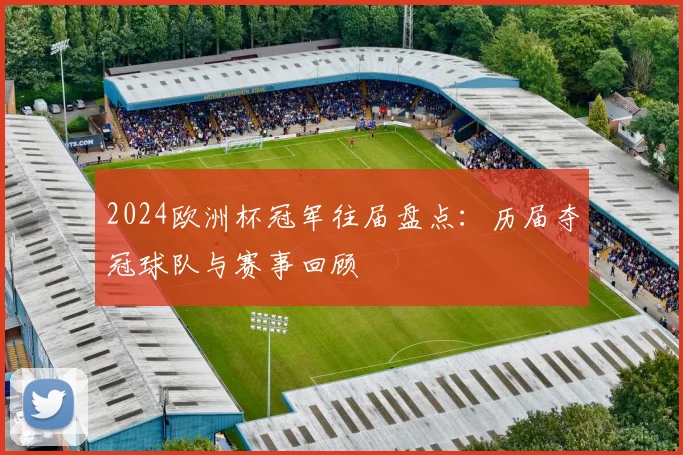 2024欧洲杯冠军往届盘点:历届夺冠球队与赛事回顾