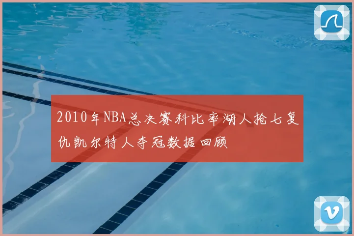 2010年NBA总决赛科比率湖人抢七复仇凯尔特人夺冠数据回顾