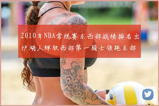 2010年NBA常规赛东西部战绩排名出炉湖人蝉联西部第一骑士领跑东部