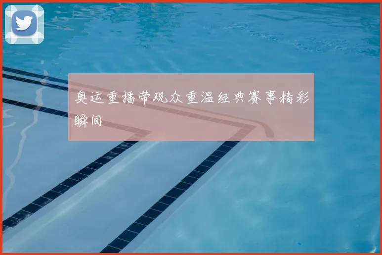 奥运重播带观众重温经典赛事精彩瞬间