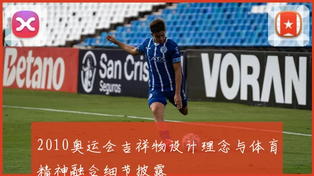 2010奥运会吉祥物设计理念与体育精神融合细节披露