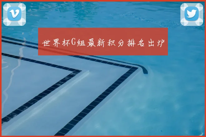 世界杯G组最新积分排名出炉