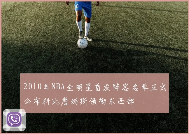 2010年NBA全明星首发阵容名单正式公布科比詹姆斯领衔东西部