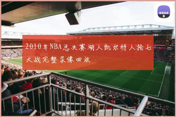 2010年NBA总决赛湖人凯尔特人抢七大战完整录像回放