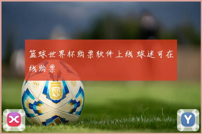 篮球世界杯购票软件上线 球迷可在线购票