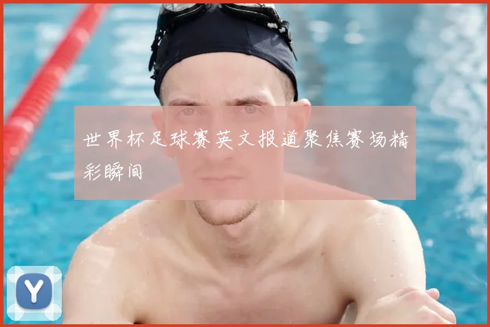 世界杯足球赛英文报道聚焦赛场精彩瞬间